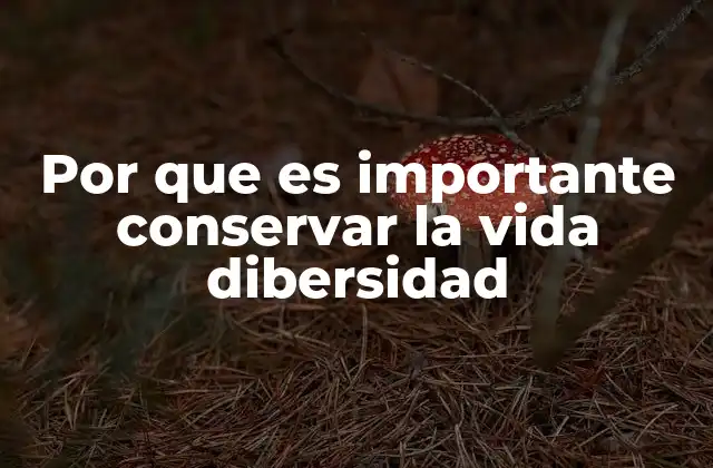 Por que es Importante Conservar la Vida Dibersidad