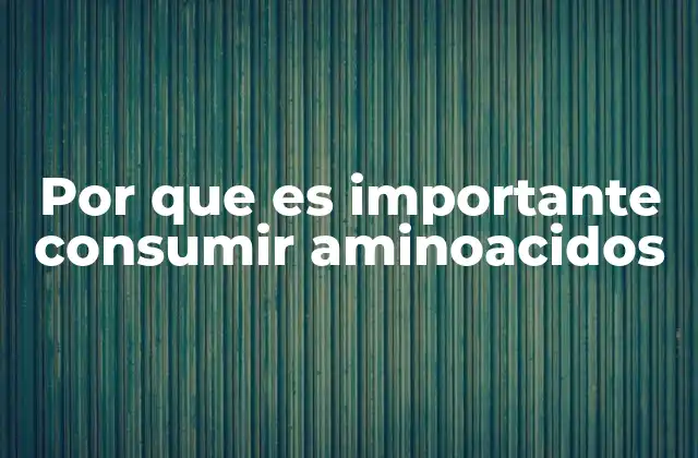 Por que es Importante Consumir Aminoacidos