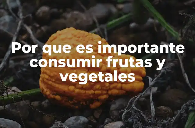 Por que es Importante Consumir Frutas y Vegetales