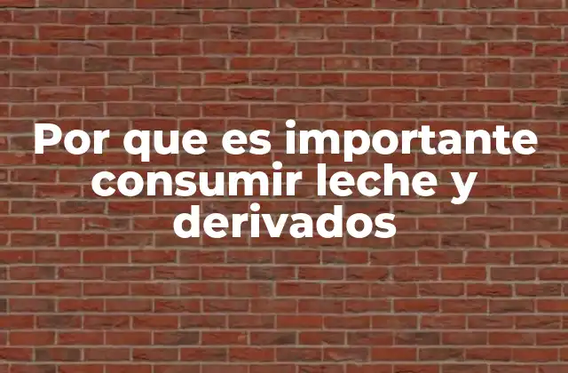 Por que es Importante Consumir Leche y Derivados