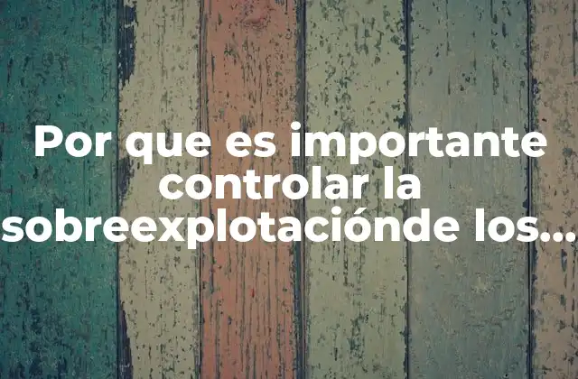 Por que es Importante Controlar la Sobreexplotaciónde los Recursos Naturales