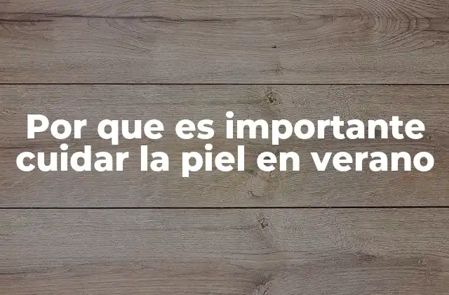 Por que es Importante Cuidar la Piel en Verano
