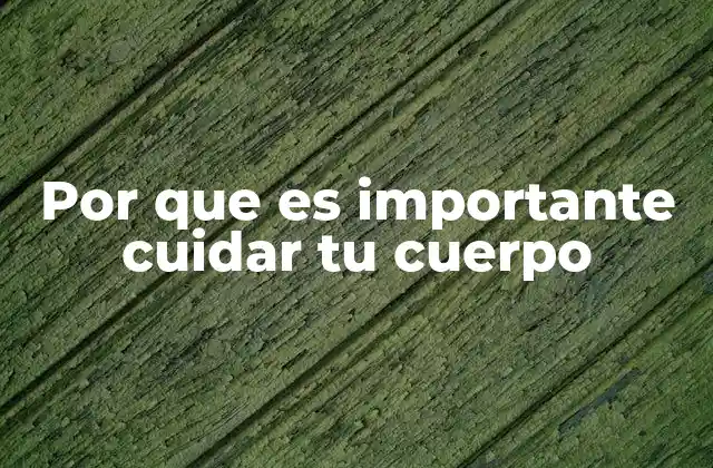 Por que es Importante Cuidar Tu Cuerpo