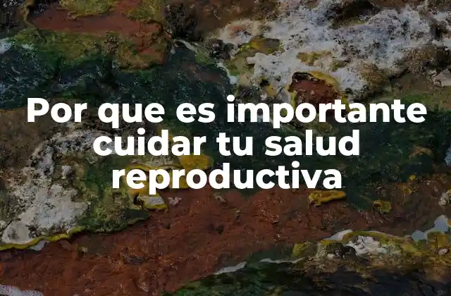 Por que es Importante Cuidar Tu Salud Reproductiva