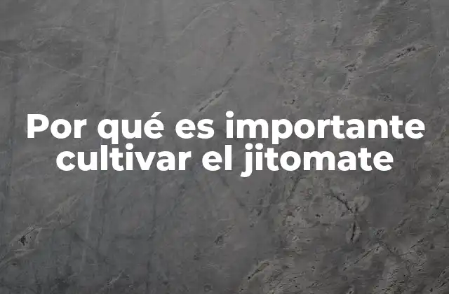 Por Qué es Importante Cultivar el Jitomate