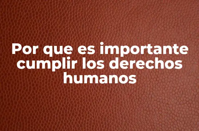 Por que es Importante Cumplir los Derechos Humanos