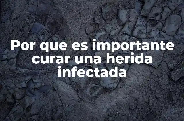 Por que es Importante Curar una Herida Infectada