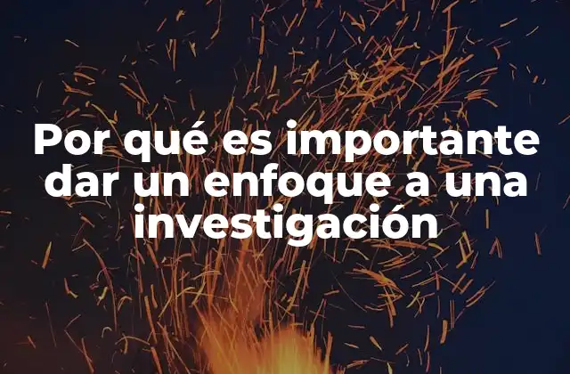 Por Qué es Importante Dar un Enfoque a una Investigación