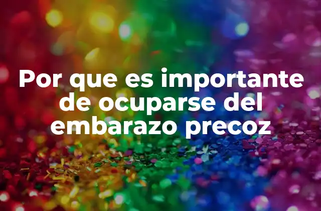 Por que es Importante de Ocuparse Del Embarazo Precoz
