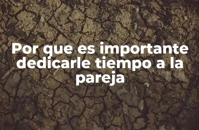 Por que es Importante Dedicarle Tiempo a la Pareja