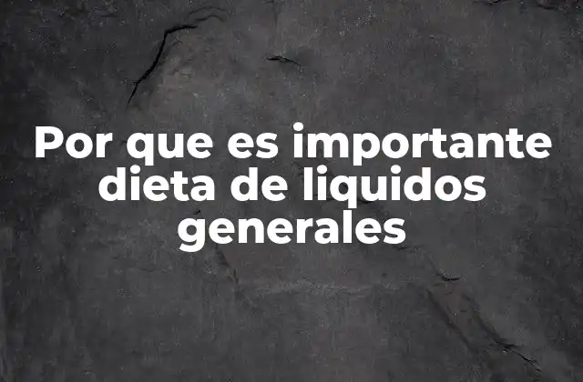 Por que es Importante Dieta de Liquidos Generales