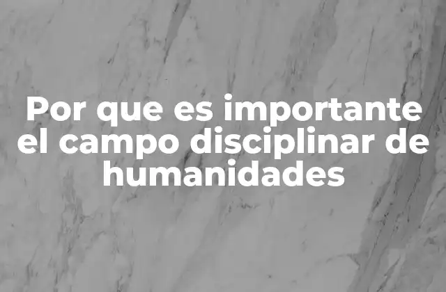 Por que es Importante el Campo Disciplinar de Humanidades