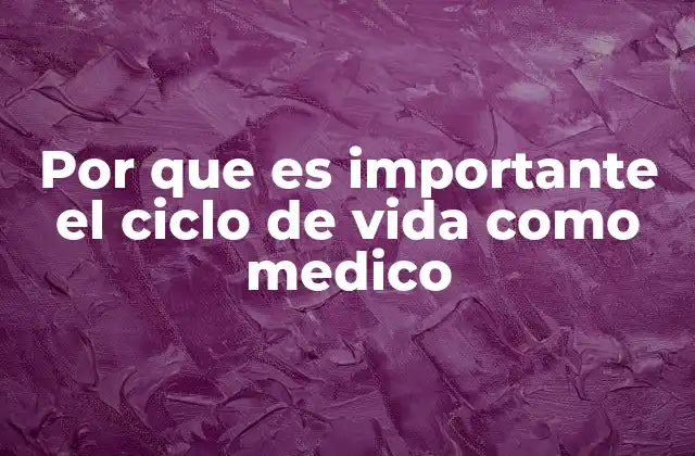 Por que es Importante el Ciclo de Vida como Medico
