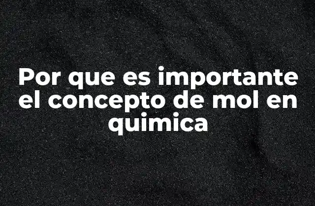 Por que es Importante el Concepto de Mol en Quimica