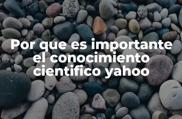 Por que es Importante el Conocimiento Cientifico Yahoo