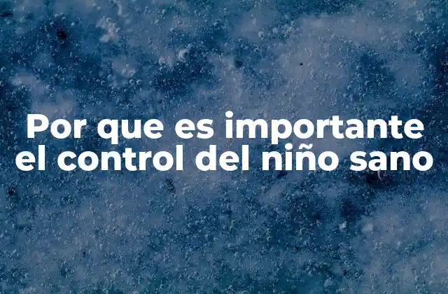 Por que es Importante el Control Del Niño Sano