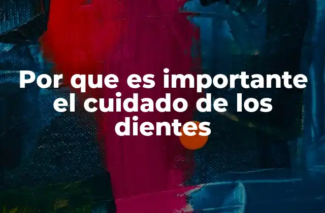 Por que es Importante el Cuidado de los Dientes