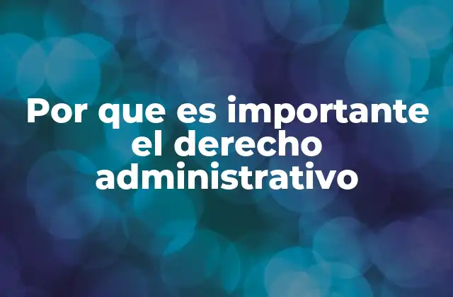 Por que es Importante el Derecho Administrativo