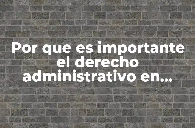 Por que es Importante el Derecho Administrativo en Mexico