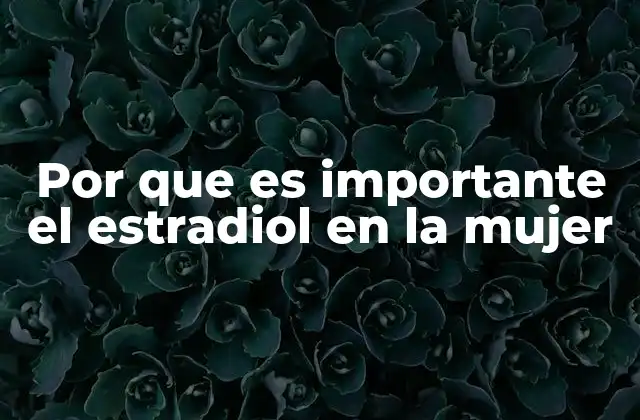 Por que es Importante el Estradiol en la Mujer