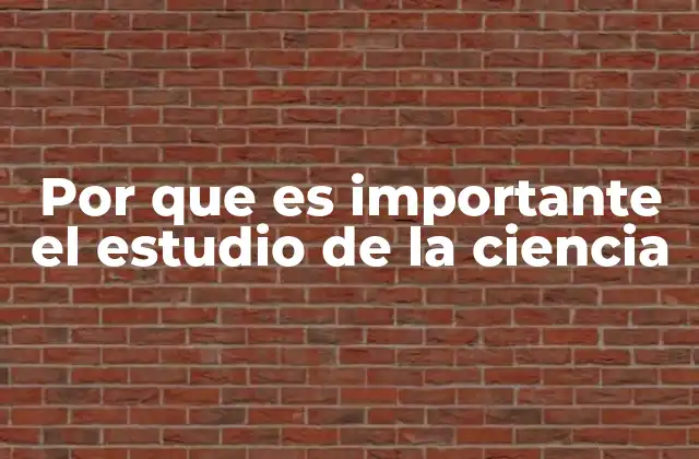 Por que es Importante el Estudio de la Ciencia
