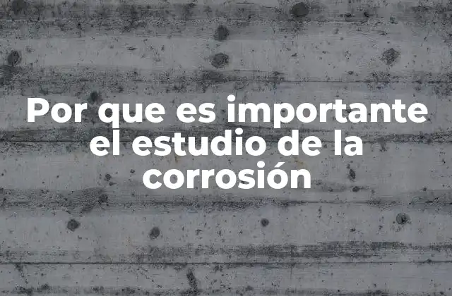 Por que es Importante el Estudio de la Corrosión