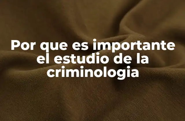 Por que es Importante el Estudio de la Criminologia