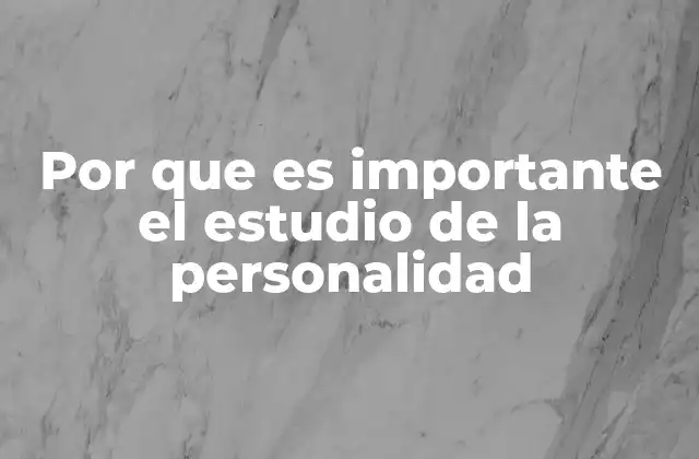 Por que es Importante el Estudio de la Personalidad