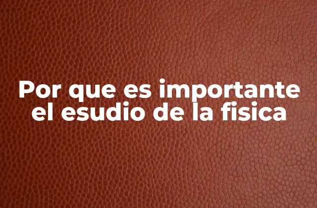 Por que es Importante el Esudio de la Fisica