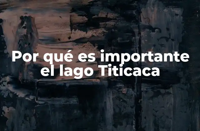 Por Qué es Importante el Lago Titicaca