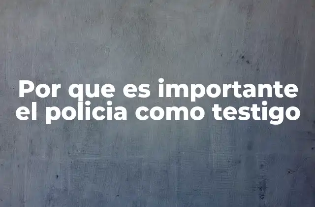 Por que es Importante el Policia como Testigo 2 El valor del testimonio en la justicia