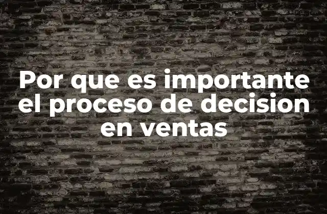 Por que es Importante el Proceso de Decision en Ventas