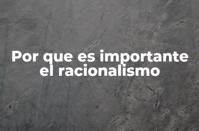 Por que es Importante el Racionalismo