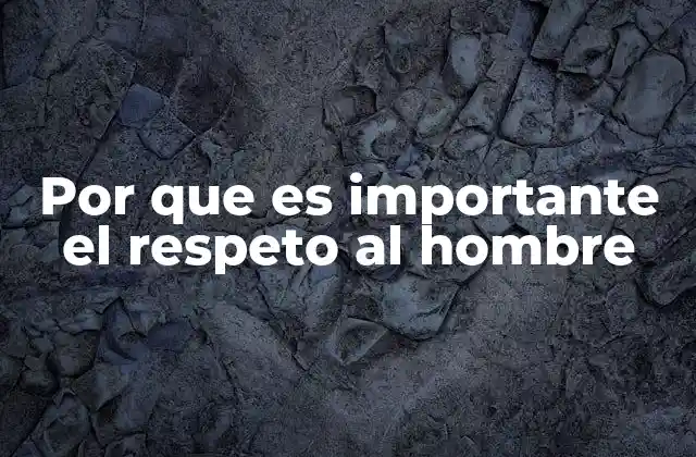 Por que es Importante el Respeto Al Hombre
