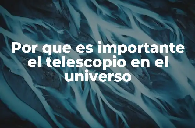Por que es Importante el Telescopio en el Universo