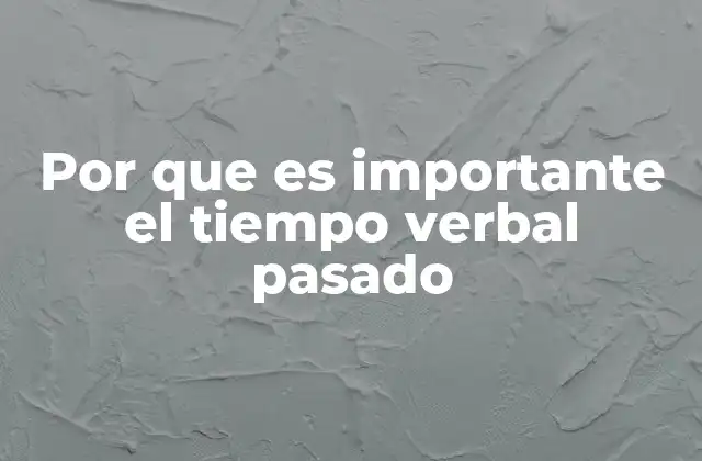 Por que es Importante el Tiempo Verbal Pasado