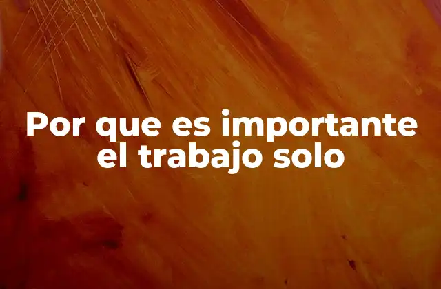 Por que es Importante el Trabajo Solo