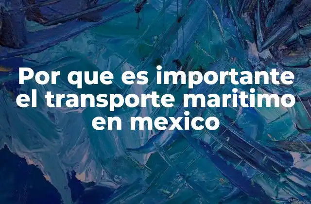 Por que es Importante el Transporte Maritimo en Mexico