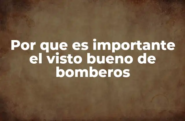 Por que es Importante el Visto Bueno de Bomberos
