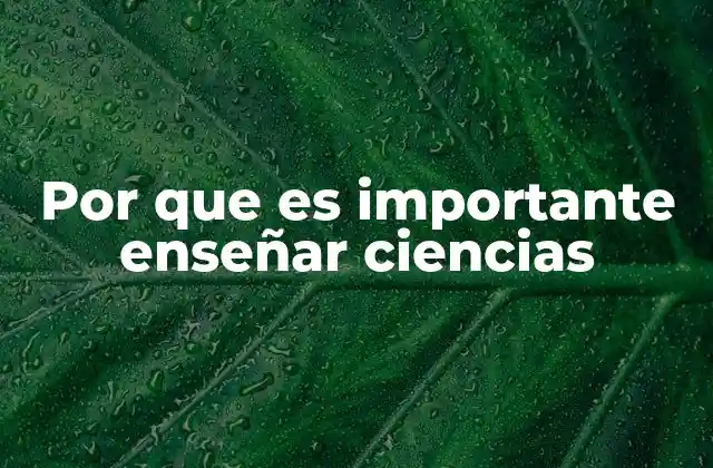 Por que es Importante Enseñar Ciencias