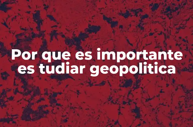 Por que es Importante es Tudiar Geopolitica