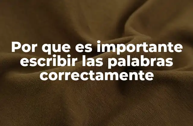 Por que es Importante Escribir las Palabras Correctamente