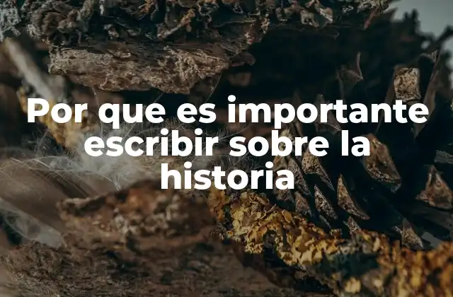 Por que es Importante Escribir sobre la Historia