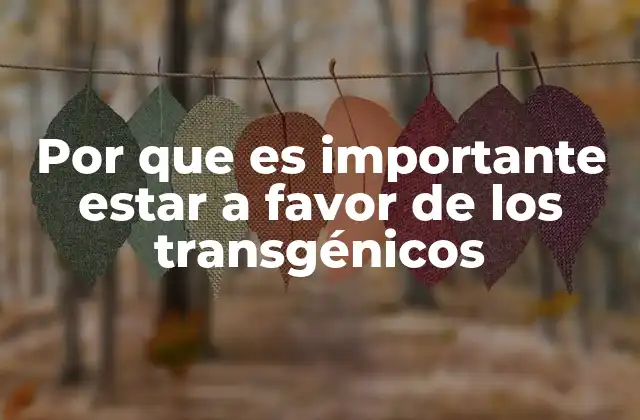 Por que es Importante Estar a Favor de los Transgénicos