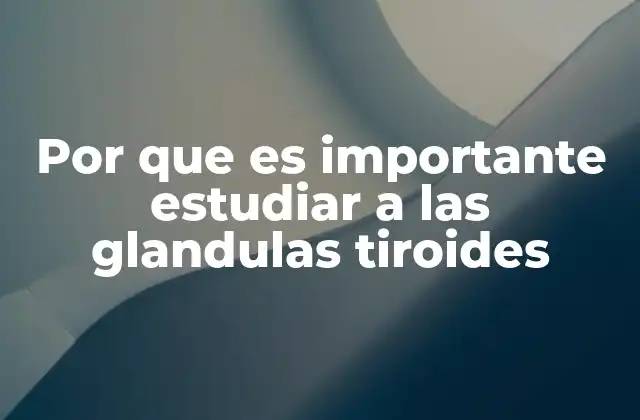 Por que es Importante Estudiar a las Glandulas Tiroides