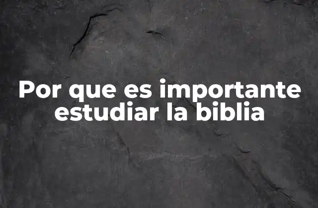 Por que es Importante Estudiar la Biblia