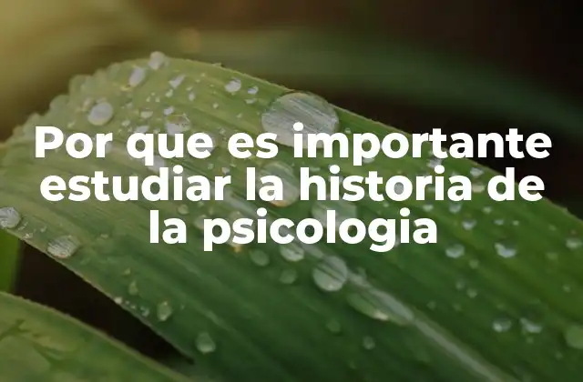 Por que es Importante Estudiar la Historia de la Psicologia