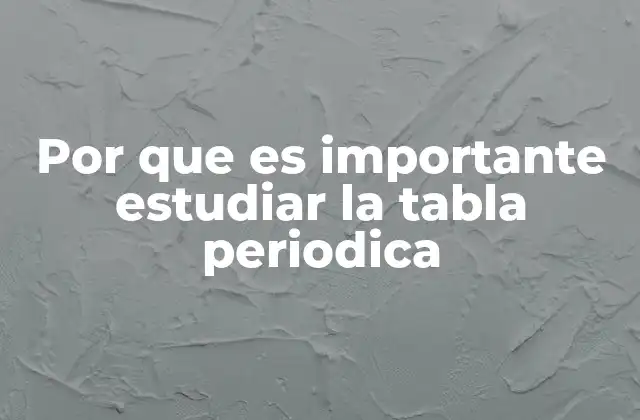 Por que es Importante Estudiar la Tabla Periodica