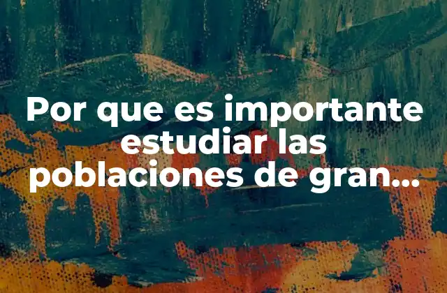 Por que es Importante Estudiar las Poblaciones de Gran Tamaño