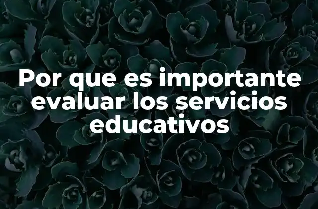 Por que es Importante Evaluar los Servicios Educativos 2 La importancia de medir la calidad de la enseñanza